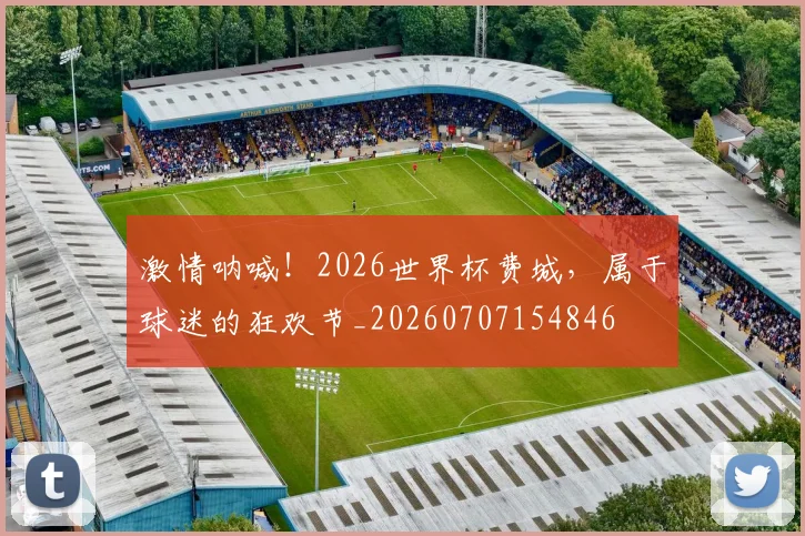 激情呐喊！2026世界杯费城，属于球迷的狂欢节_20260707154846