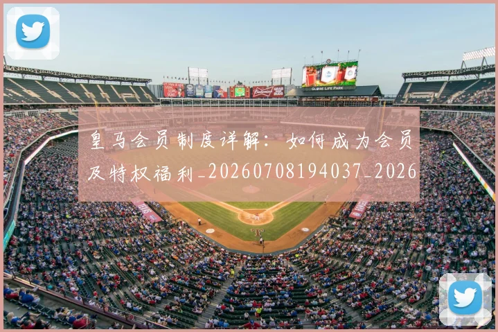 皇马会员制度详解：如何成为会员及特权福利_20260708194037_20260802163316