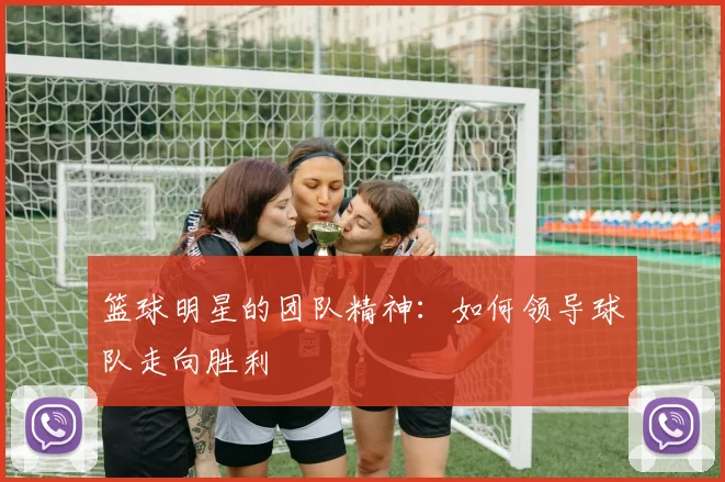 篮球明星的团队精神:如何领导球队走向胜利