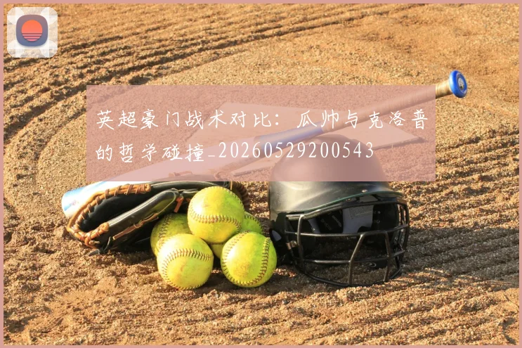 英超豪门战术对比:瓜帅与克洛普的哲学碰撞_20260529200543