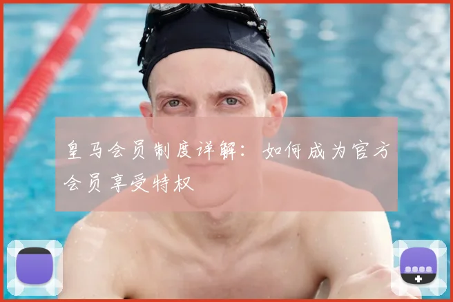 皇马会员制度详解:如何成为官方会员享受特权