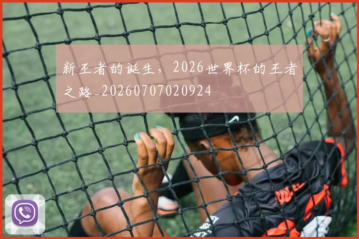 新王者的诞生，2026世界杯的王者之路_20260707020924